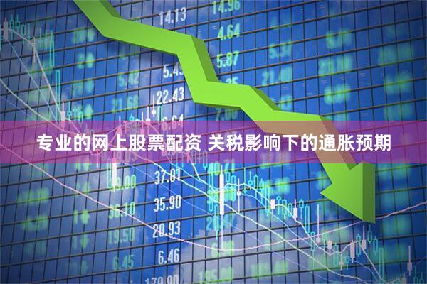 专业的网上股票配资 关税影响下的通胀预期