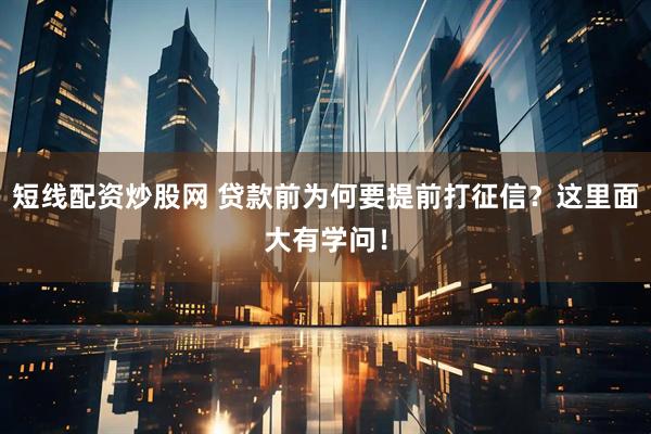 短线配资炒股网 贷款前为何要提前打征信？这里面大有学问！