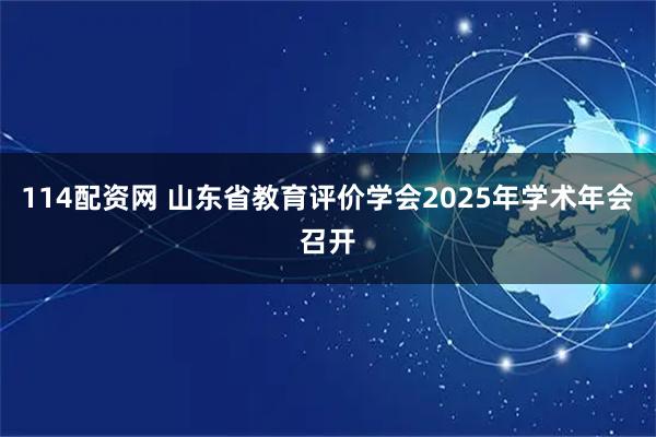114配资网 山东省教育评价学会2025年学术年会召开