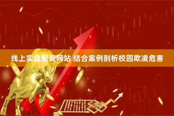 线上实盘配资网站 结合案例剖析校园欺凌危害