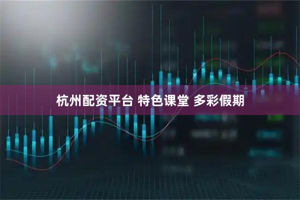 杭州配资平台 特色课堂 多彩假期