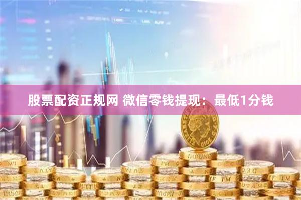 股票配资正规网 微信零钱提现：最低1分钱
