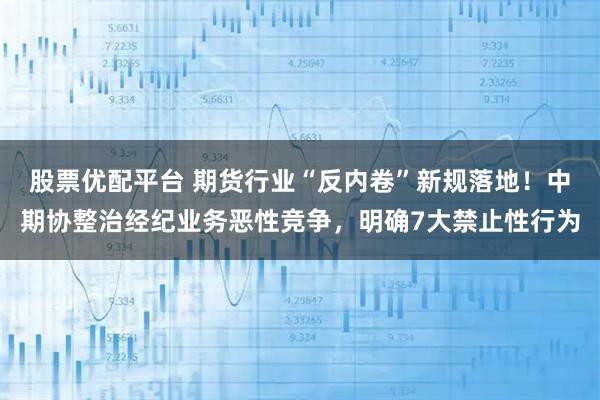 股票优配平台 期货行业“反内卷”新规落地！中期协整治经纪业务恶性竞争，明确7大禁止性行为