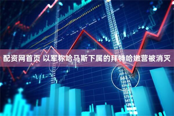 配资网首页 以军称哈马斯下属的拜特哈嫩营被消灭